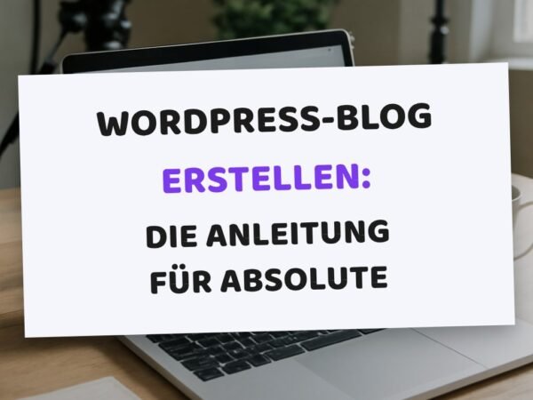 WordPress-Blog erstellen: Die Anleitung für absolute Anfänger